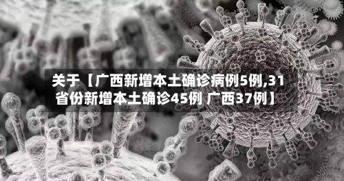 关于【广西新增本土确诊病例5例,31省份新增本土确诊45例 广西37例】