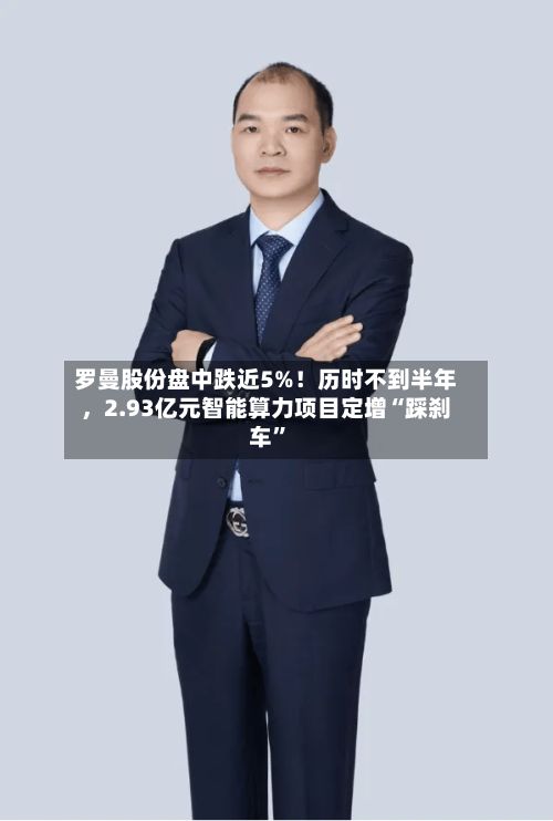 罗曼股份盘中跌近5%！历时不到半年，2.93亿元智能算力项目定增“踩刹车”