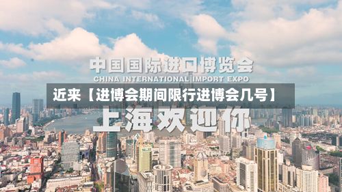 近来【进博会期间限行进博会几号】-第2张图片