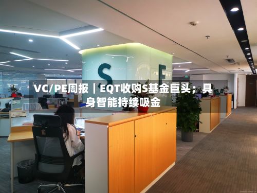 VC/PE周报|EQT收购S基金巨头;具身智能持续吸金-第2张图片