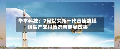 华丰科技:7月以来新一代高速线模组生产交付情况有明显改善-第2张图片
