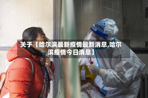 关于【哈尔滨最新疫情最新消息,哈尔滨疫情今日消息】