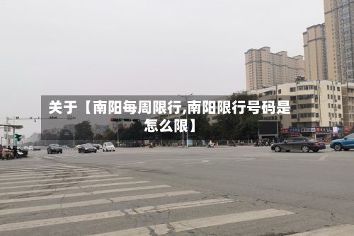 关于【南阳每周限行,南阳限行号码是怎么限】-第3张图片