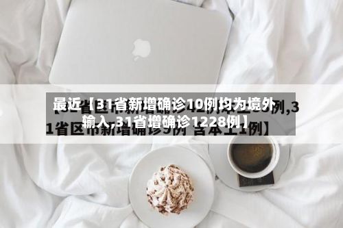 最近【31省新增确诊10例均为境外输入,31省增确诊1228例】