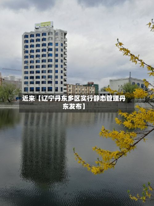 近来【辽宁丹东多区实行静态管理丹东发布】