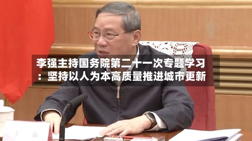 李强主持国务院第二十一次专题学习：坚持以人为本高质量推进城市更新-第2张图片
