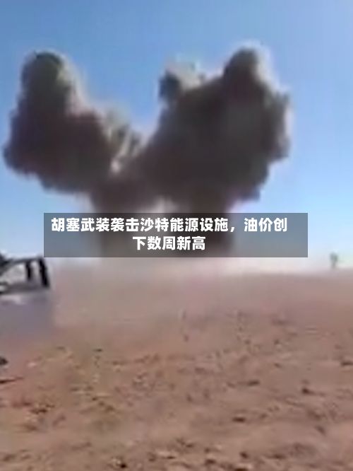 胡塞武装袭击沙特能源设施	，油价创下数周新高-第2张图片