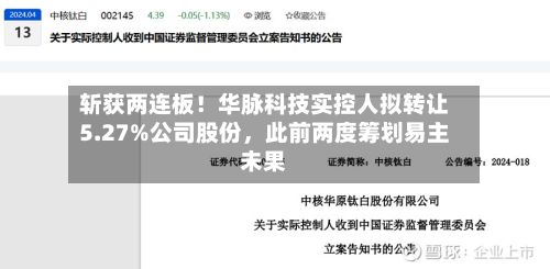 斩获两连板！华脉科技实控人拟转让5.27%公司股份	，此前两度筹划易主未果-第3张图片