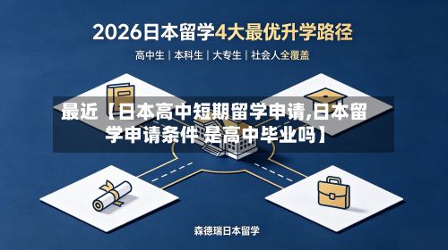最近【日本高中短期留学申请,日本留学申请条件 是高中毕业吗】-第2张图片