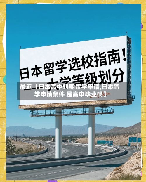最近【日本高中短期留学申请,日本留学申请条件 是高中毕业吗】-第3张图片