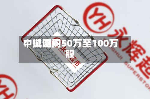 中诚询问：拟回购50万至100万股