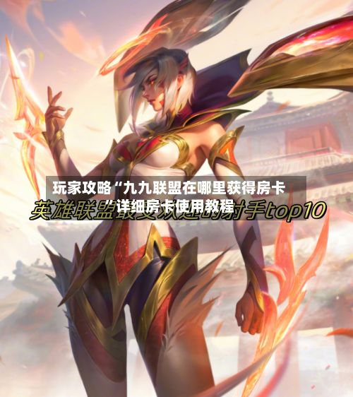 玩家攻略“九九联盟在哪里获得房卡”详细房卡使用教程