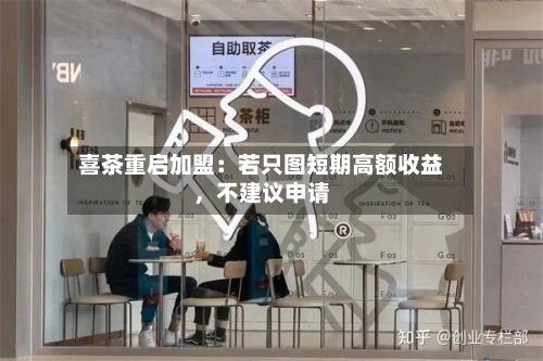 喜茶重启加盟:若只图短期高额收益,不建议申请