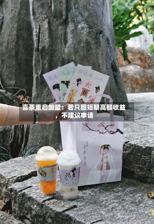喜茶重启加盟：若只图短期高额收益	，不建议申请-第2张图片