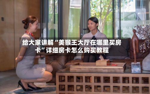 给大家讲解“美猴王大厅在哪里买房卡”详细房卡怎么购买教程-第3张图片