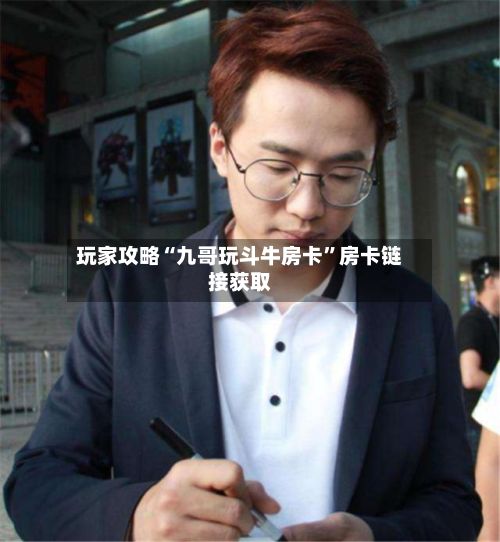 玩家攻略“九哥玩斗牛房卡”房卡链接获取-第2张图片