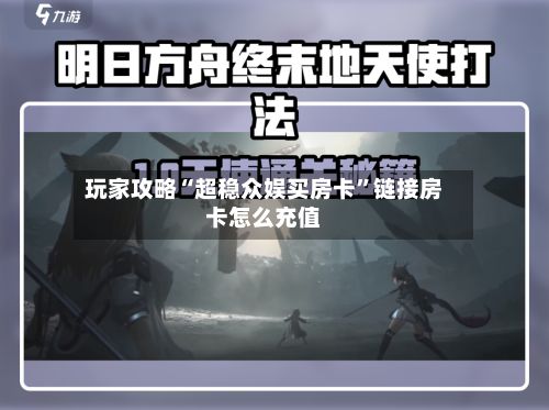 玩家攻略“超稳众娱买房卡”链接房卡怎么充值-第2张图片