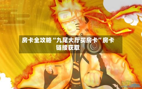 房卡全攻略“九尾大厅买房卡”房卡链接获取-第3张图片