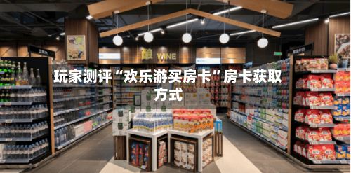 玩家测评“欢乐游买房卡”房卡获取方式-第2张图片