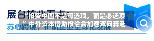 “投资中国不是可选项，而是必选项” 中外资本借助投洽会加速双向奔赴