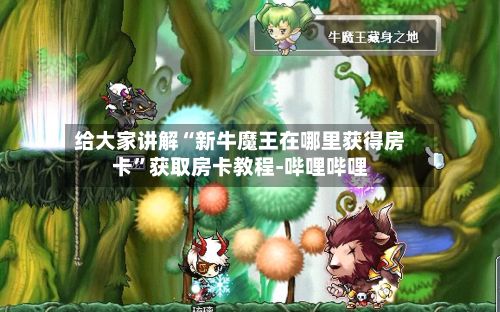给大家讲解“新牛魔王在哪里获得房卡”获取房卡教程-哔哩哔哩-第2张图片