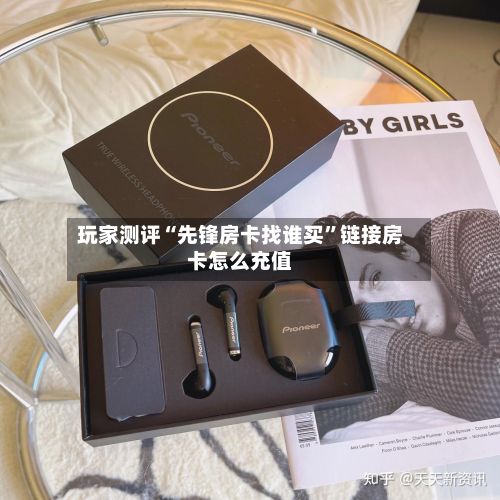 玩家测评“先锋房卡找谁买”链接房卡怎么充值-第2张图片