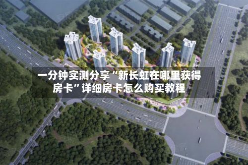一分钟实测分享“新长虹在哪里获得房卡”详细房卡怎么购买教程