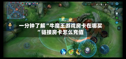 一分钟了解“牛魔王游戏房卡在哪买”链接房卡怎么充值-第2张图片