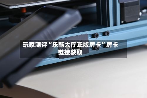 玩家测评“乐酷大厅正版房卡”房卡链接获取-第2张图片