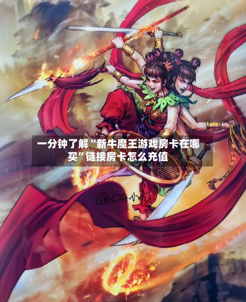 一分钟了解“新牛魔王游戏房卡在哪买”链接房卡怎么充值