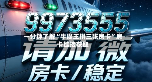 一分钟了解“牛魔王拼三张房卡”房卡链接获取-第3张图片