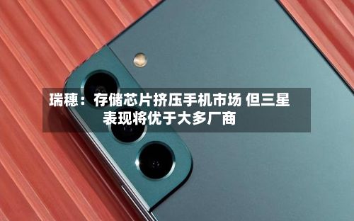 瑞穗：存储芯片挤压手机市场 但三星表现将优于大多厂商