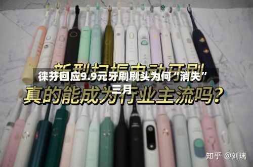 徕芬回应9.9元牙刷刷头为何“消失”三月-第2张图片