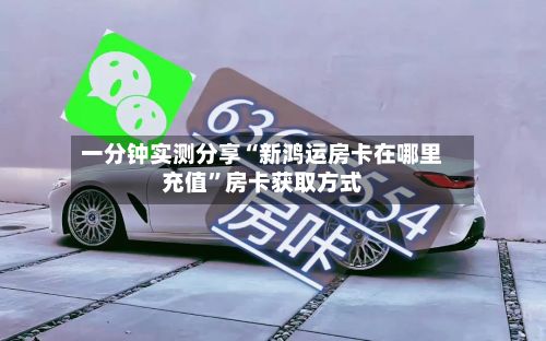 一分钟实测分享“新鸿运房卡在哪里充值”房卡获取方式-第3张图片
