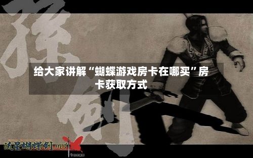 给大家讲解“蝴蝶游戏房卡在哪买”房卡获取方式-第2张图片