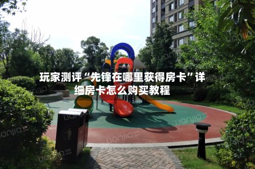 玩家测评“先锋在哪里获得房卡	”详细房卡怎么购买教程-第2张图片