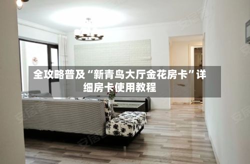 全攻略普及“新青鸟大厅金花房卡”详细房卡使用教程-第2张图片