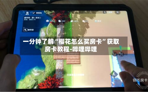 一分钟了解“樱花怎么买房卡”获取房卡教程-哔哩哔哩-第3张图片