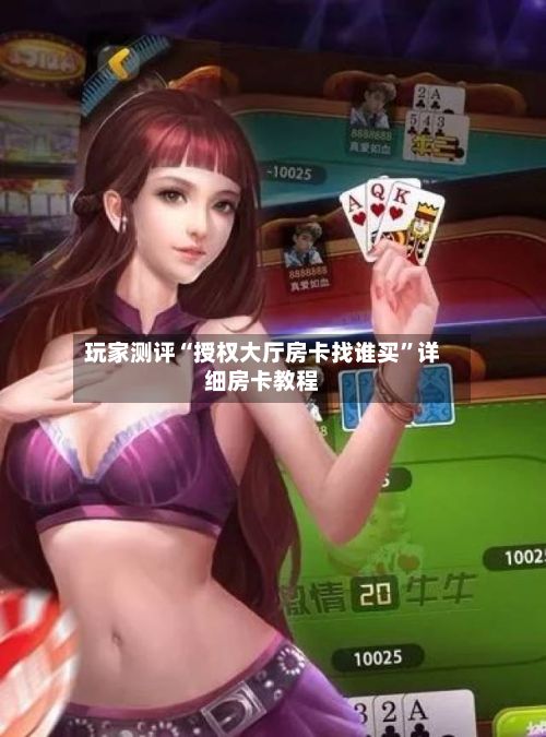 玩家测评“授权大厅房卡找谁买”详细房卡教程-第3张图片