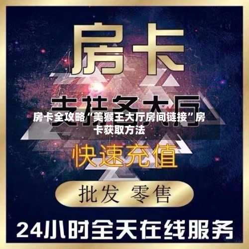 房卡全攻略“美猴王大厅房间链接”房卡获取方法-第2张图片