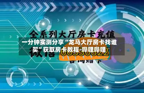 一分钟实测分享“龙马大厅房卡找谁买	”获取房卡教程-哔哩哔哩-第2张图片