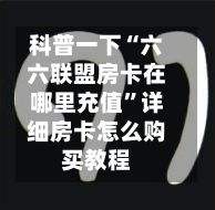 科普一下“六六联盟房卡在哪里充值”详细房卡怎么购买教程-第2张图片
