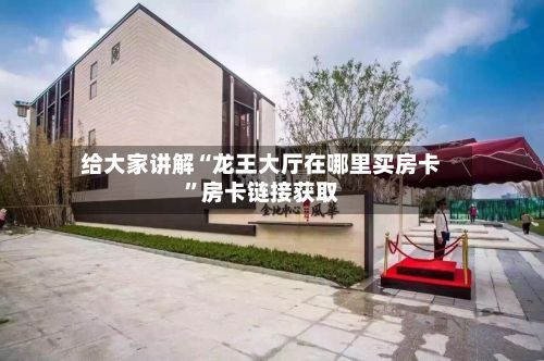 给大家讲解“龙王大厅在哪里买房卡”房卡链接获取-第2张图片