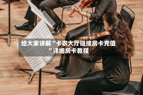给大家讲解“卡农大厅链接房卡充值	”详细房卡教程-第3张图片