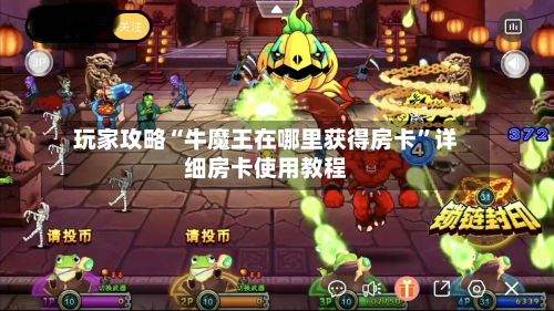 玩家攻略“牛魔王在哪里获得房卡”详细房卡使用教程-第2张图片