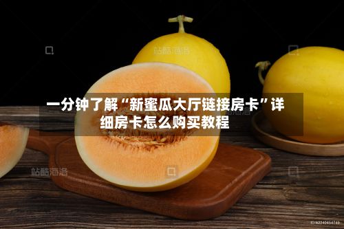一分钟了解“新蜜瓜大厅链接房卡”详细房卡怎么购买教程-第3张图片