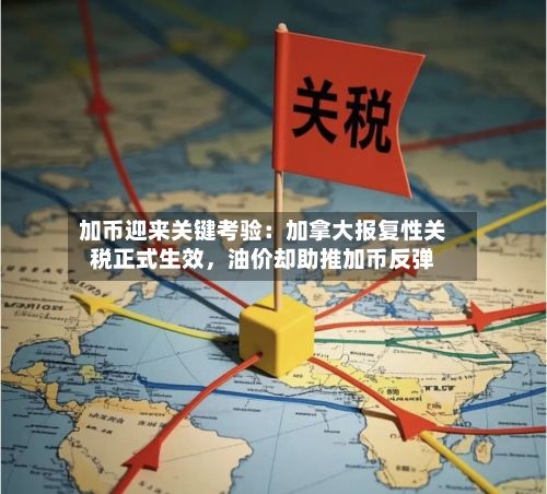 加币迎来关键考验：加拿大报复性关税正式生效	，油价却助推加币反弹-第3张图片