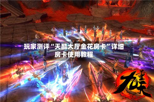 玩家测评“天酷大厅金花房卡”详细房卡使用教程-第2张图片