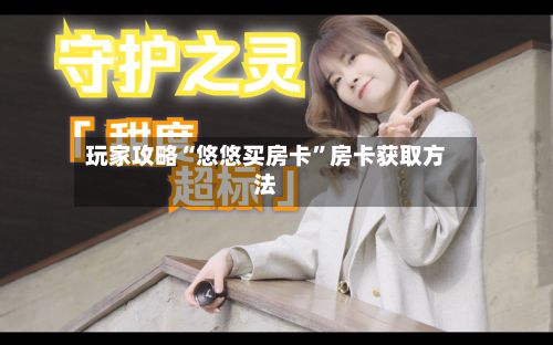 玩家攻略“悠悠买房卡”房卡获取方法-第2张图片