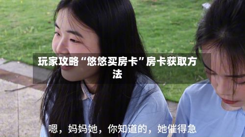 玩家攻略“悠悠买房卡	”房卡获取方法-第3张图片